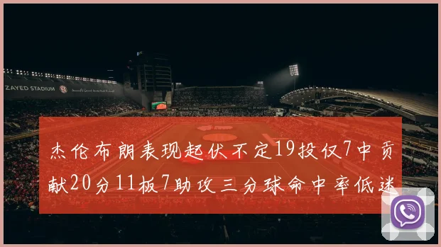 杰伦布朗表现起伏不定19投仅7中贡献20分11板7助攻三分球命中率低迷