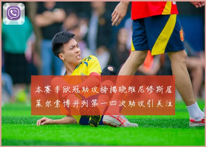 本赛季欧冠助攻榜揭晓维尼修斯居莱尔索博并列第一四次助攻引关注