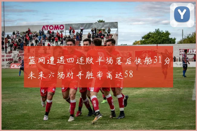 篮网遭遇四连败半场落后快船31分未来六场对手胜率高达58