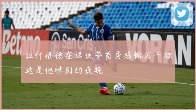 拉什福德在诺坎普首秀感慨万千称这是他特别的夜晚