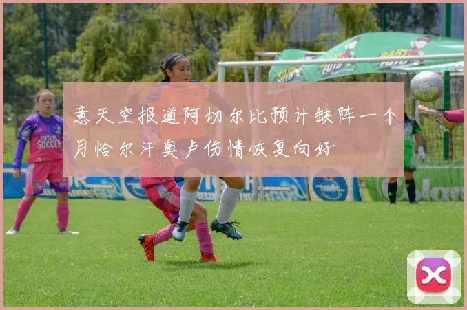 意天空报道阿切尔比预计缺阵一个月恰尔汗奥卢伤情恢复向好