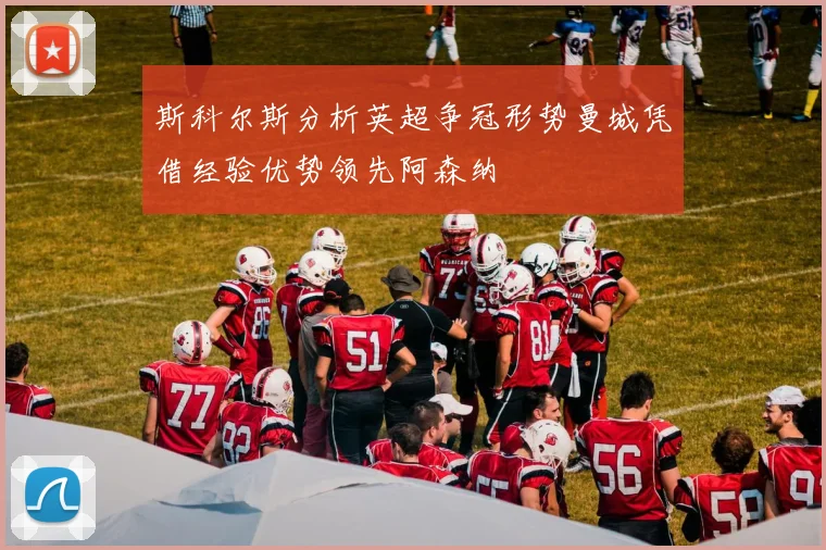 斯科尔斯分析英超争冠形势曼城凭借经验优势领先阿森纳