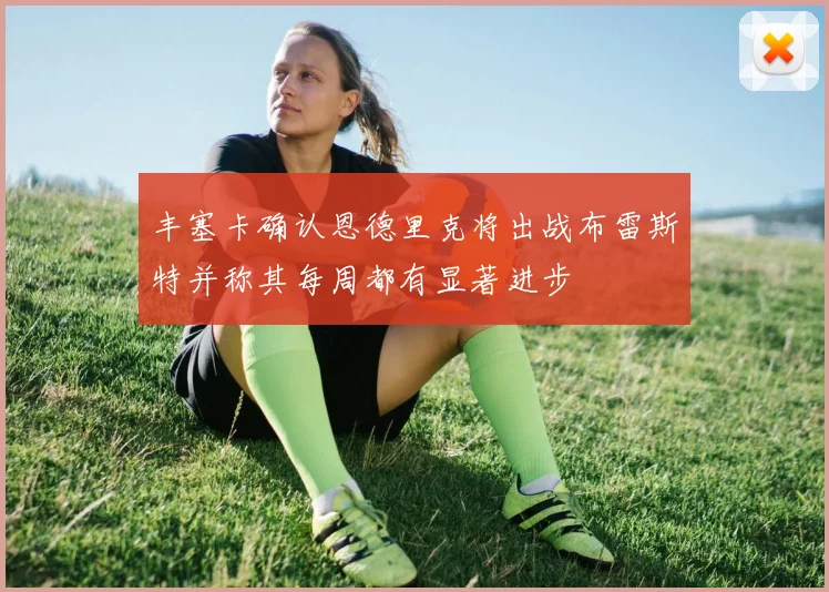 丰塞卡确认恩德里克将出战布雷斯特并称其每周都有显著进步