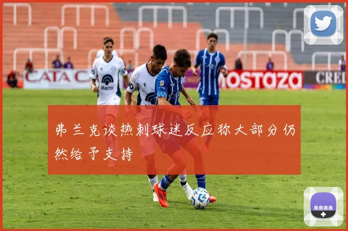 弗兰克谈热刺球迷反应称大部分仍然给予支持