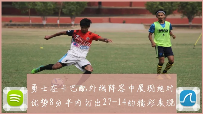勇士在卡巴配外线阵容中展现绝对优势8分半内打出27-14的精彩表现