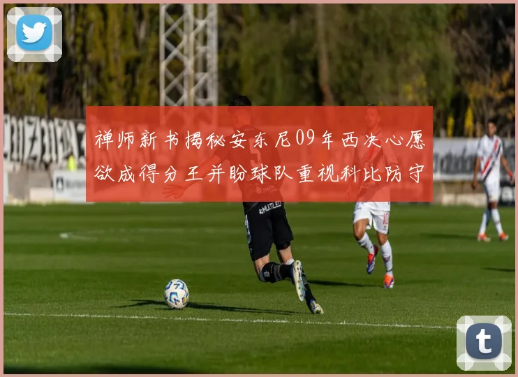 禅师新书揭秘安东尼09年西决心愿欲成得分王并盼球队重视科比防守