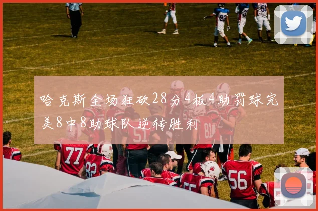 哈克斯全场狂砍28分4板4助罚球完美8中8助球队逆转胜利