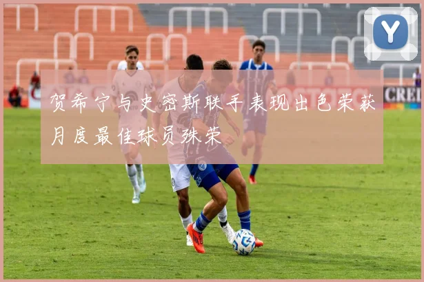 贺希宁与史密斯联手表现出色荣获月度最佳球员殊荣