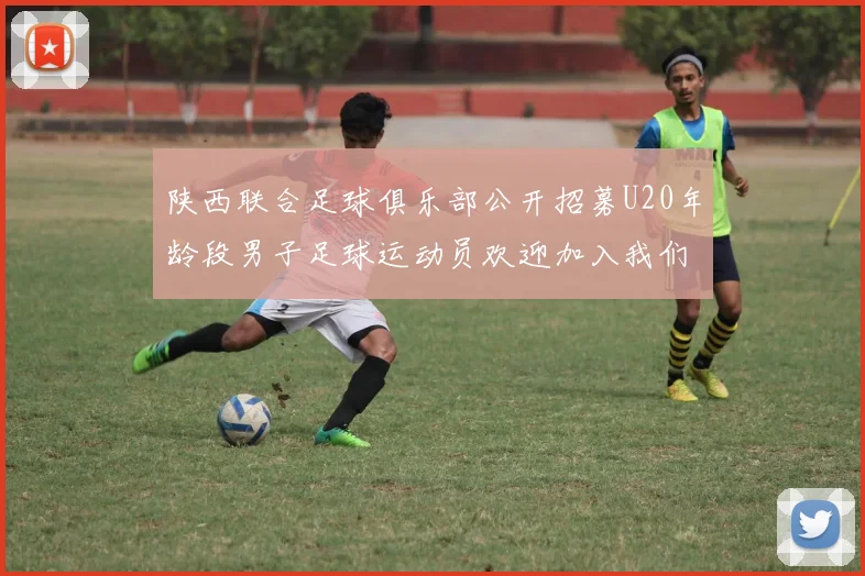 陕西联合足球俱乐部公开招募U20年龄段男子足球运动员欢迎加入我们的团队